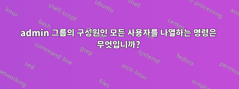 admin 그룹의 구성원인 모든 사용자를 나열하는 명령은 무엇입니까?