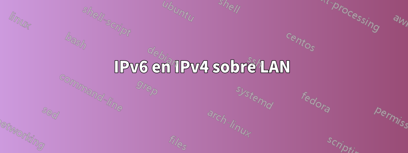 IPv6 en IPv4 sobre LAN