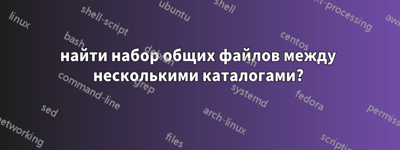 найти набор общих файлов между несколькими каталогами?