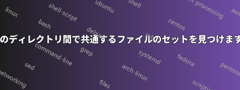 複数のディレクトリ間で共通するファイルのセットを見つけますか?