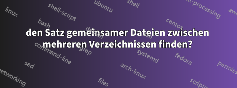 den Satz gemeinsamer Dateien zwischen mehreren Verzeichnissen finden?