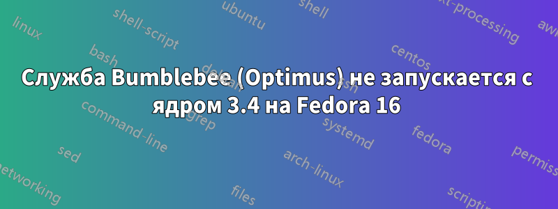 Служба Bumblebee (Optimus) не запускается с ядром 3.4 на Fedora 16