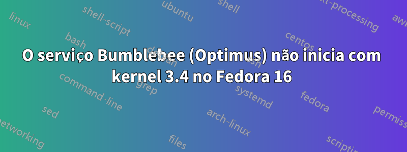 O serviço Bumblebee (Optimus) não inicia com kernel 3.4 no Fedora 16