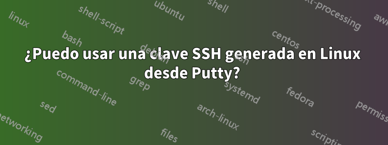 ¿Puedo usar una clave SSH generada en Linux desde Putty?