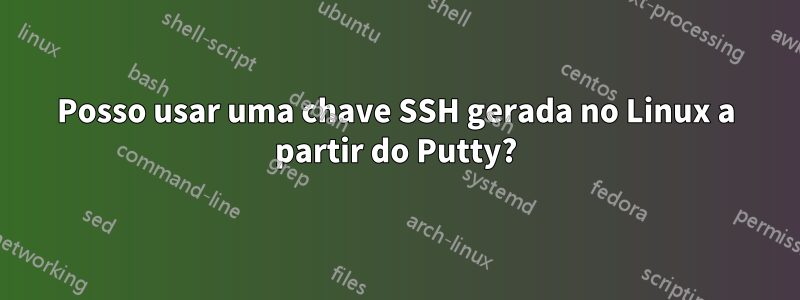 Posso usar uma chave SSH gerada no Linux a partir do Putty?