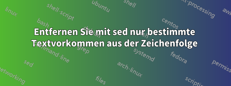 Entfernen Sie mit sed nur bestimmte Textvorkommen aus der Zeichenfolge