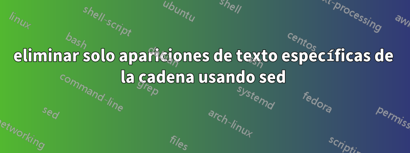 eliminar solo apariciones de texto específicas de la cadena usando sed