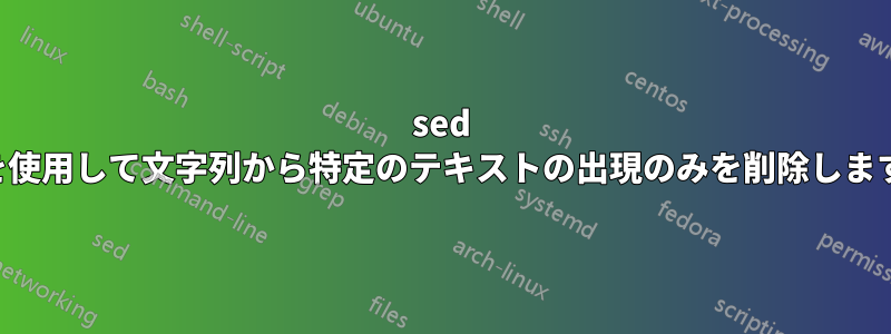 sed を使用して文字列から特定のテキストの出現のみを削除します