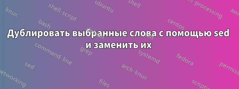 Дублировать выбранные слова с помощью sed и заменить их