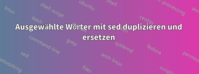 Ausgewählte Wörter mit sed duplizieren und ersetzen