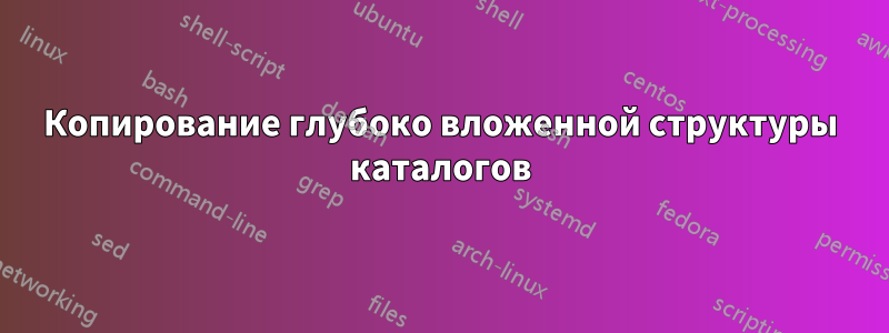 Копирование глубоко вложенной структуры каталогов