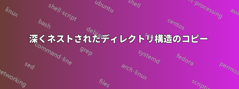 深くネストされたディレクトリ構造のコピー