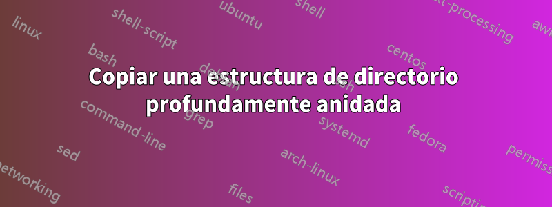 Copiar una estructura de directorio profundamente anidada