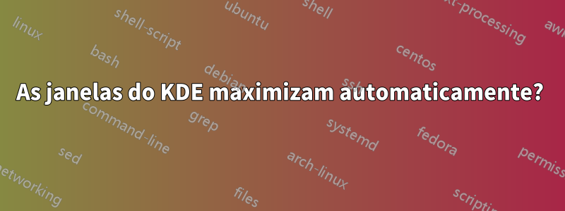 As janelas do KDE maximizam automaticamente?