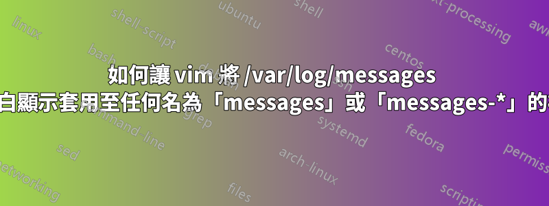 如何讓 vim 將 /var/log/messages 語法反白顯示套用至任何名為「messages」或「messages-*」的檔案？