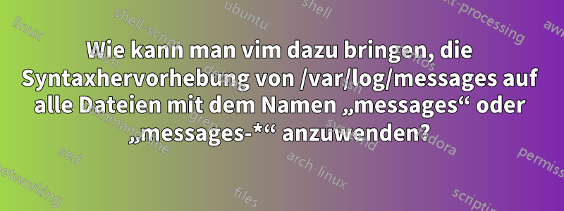 Wie kann man vim dazu bringen, die Syntaxhervorhebung von /var/log/messages auf alle Dateien mit dem Namen „messages“ oder „messages-*“ anzuwenden?