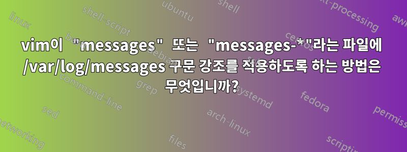 vim이 "messages" 또는 "messages-*"라는 파일에 /var/log/messages 구문 강조를 적용하도록 하는 방법은 무엇입니까?