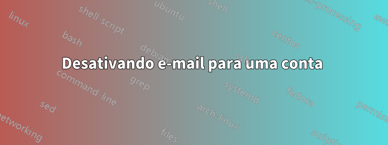 Desativando e-mail para uma conta