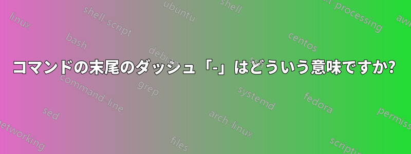 コマンドの末尾のダッシュ「-」はどういう意味ですか?