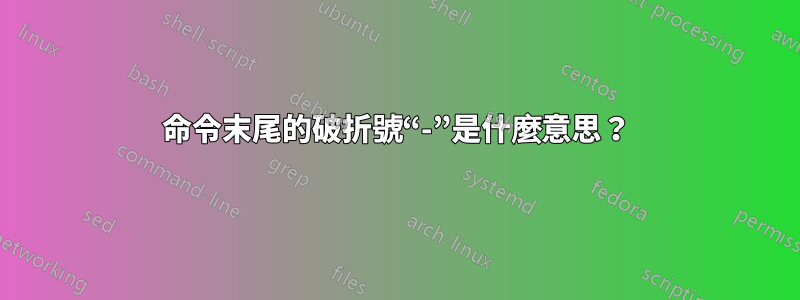 命令末尾的破折號“-”是什麼意思？