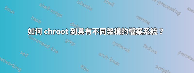 如何 chroot 到具有不同架構的檔案系統？