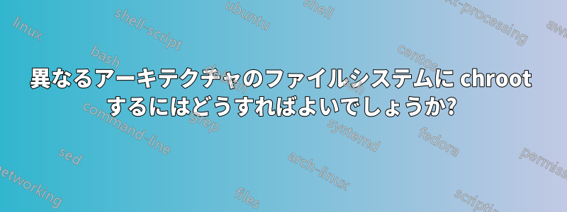 異なるアーキテクチャのファイルシステムに chroot するにはどうすればよいでしょうか?