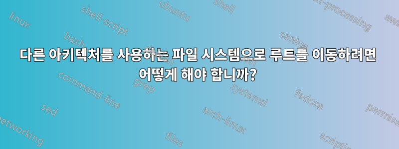 다른 아키텍처를 사용하는 파일 시스템으로 루트를 이동하려면 어떻게 해야 합니까?