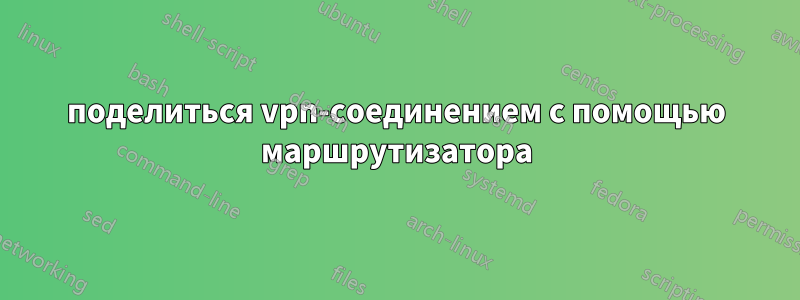 поделиться vpn-соединением с помощью маршрутизатора