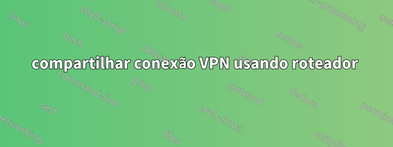 compartilhar conexão VPN usando roteador