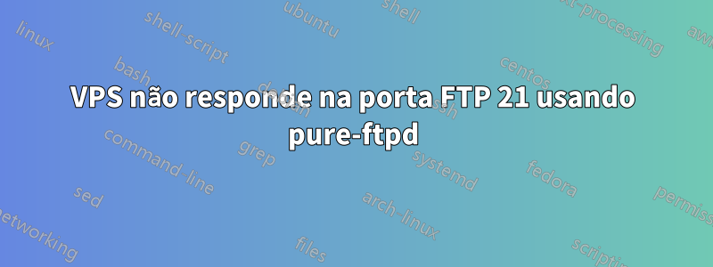 VPS não responde na porta FTP 21 usando pure-ftpd