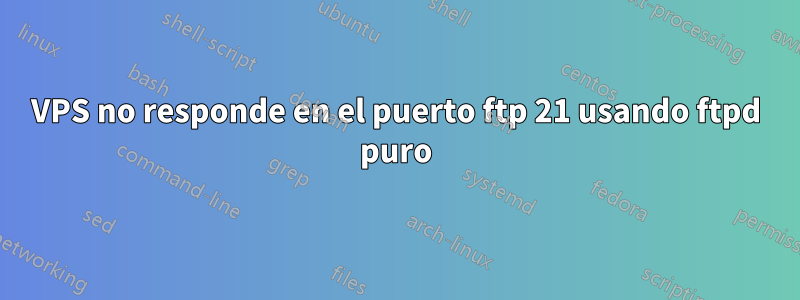 VPS no responde en el puerto ftp 21 usando ftpd puro