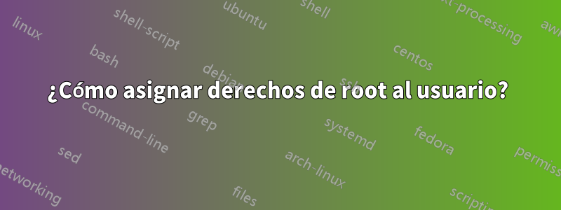 ¿Cómo asignar derechos de root al usuario?