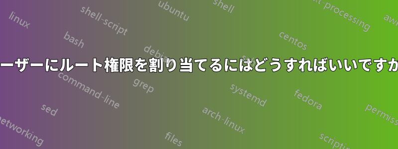 ユーザーにルート権限を割り当てるにはどうすればいいですか?