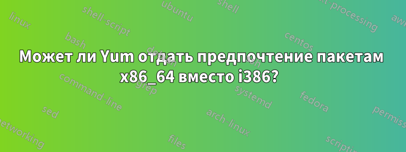 Может ли Yum отдать предпочтение пакетам x86_64 вместо i386? 