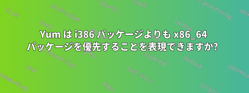 Yum は i386 パッケージよりも x86_64 パッケージを優先することを表現できますか? 