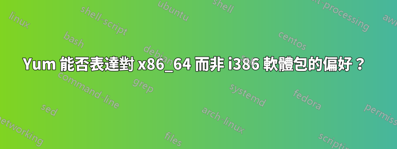 Yum 能否表達對 x86_64 而非 i386 軟體包的偏好？ 