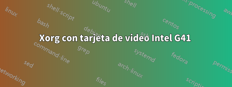 Xorg con tarjeta de video Intel G41