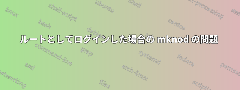 ルートとしてログインした場合の mknod の問題