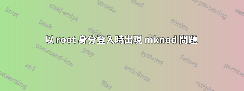 以 root 身分登入時出現 mknod 問題