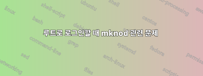 루트로 로그인할 때 mknod 관련 문제