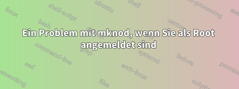 Ein Problem mit mknod, wenn Sie als Root angemeldet sind