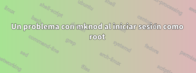 Un problema con mknod al iniciar sesión como root