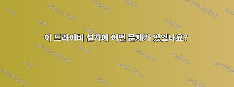 이 드라이버 설치에 어떤 문제가 있었나요?