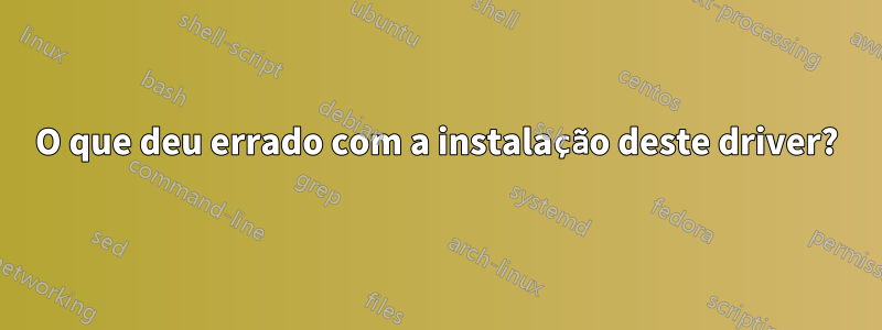 O que deu errado com a instalação deste driver?