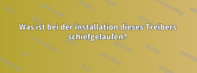 Was ist bei der Installation dieses Treibers schiefgelaufen?