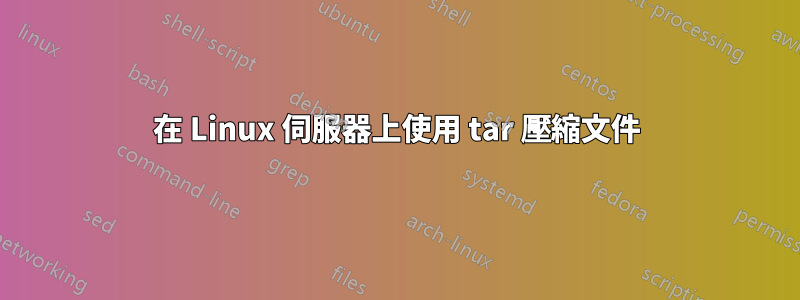 在 Linux 伺服器上使用 tar 壓縮文件