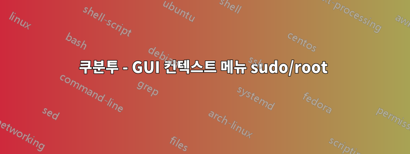 쿠분투 - GUI 컨텍스트 메뉴 sudo/root