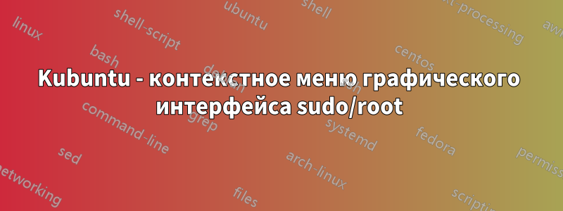 Kubuntu - контекстное меню графического интерфейса sudo/root