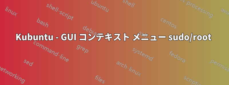 Kubuntu - GUI コンテキスト メニュー sudo/root