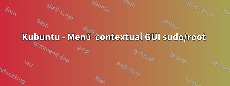 Kubuntu - Menú contextual GUI sudo/root